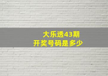 大乐透43期开奖号码是多少