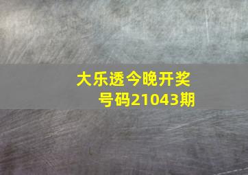 大乐透今晚开奖号码21043期