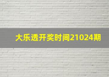 大乐透开奖时间21024期