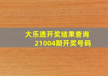 大乐透开奖结果查询21004期开奖号码