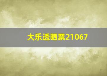 大乐透晒票21067