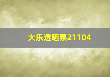 大乐透晒票21104