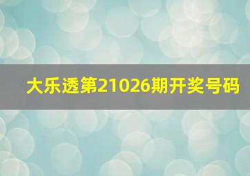 大乐透第21026期开奖号码