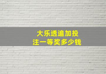 大乐透追加投注一等奖多少钱