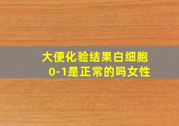 大便化验结果白细胞0-1是正常的吗女性