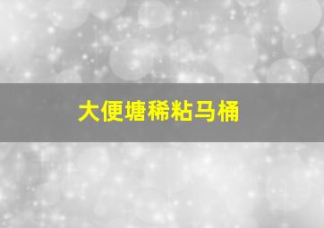 大便塘稀粘马桶