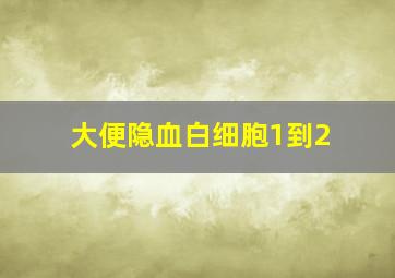 大便隐血白细胞1到2