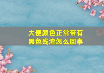 大便颜色正常带有黑色残渣怎么回事