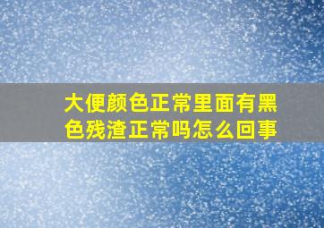 大便颜色正常里面有黑色残渣正常吗怎么回事