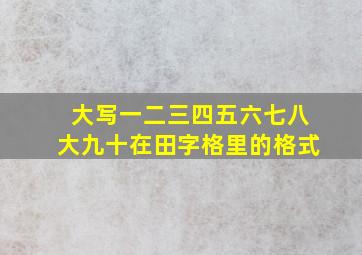 大写一二三四五六七八大九十在田字格里的格式