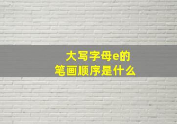 大写字母e的笔画顺序是什么