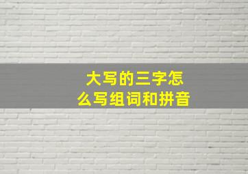 大写的三字怎么写组词和拼音