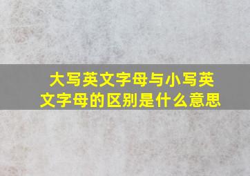 大写英文字母与小写英文字母的区别是什么意思