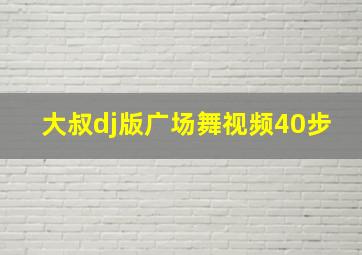 大叔dj版广场舞视频40步