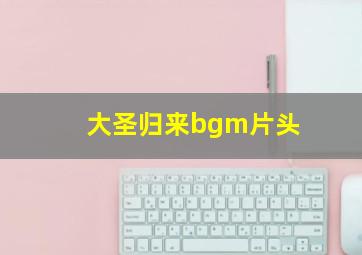 大圣归来bgm片头