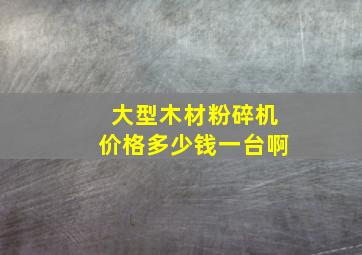 大型木材粉碎机价格多少钱一台啊