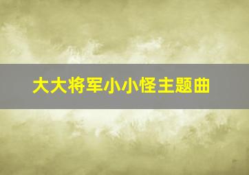 大大将军小小怪主题曲