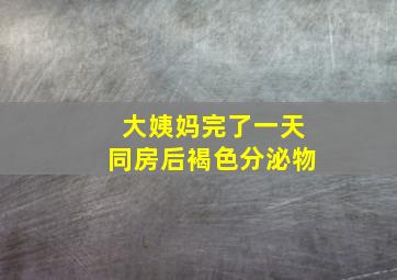 大姨妈完了一天同房后褐色分泌物