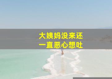 大姨妈没来还一直恶心想吐