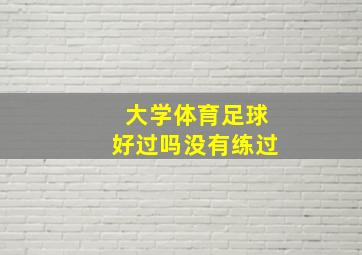 大学体育足球好过吗没有练过