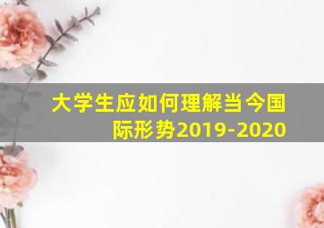 大学生应如何理解当今国际形势2019-2020