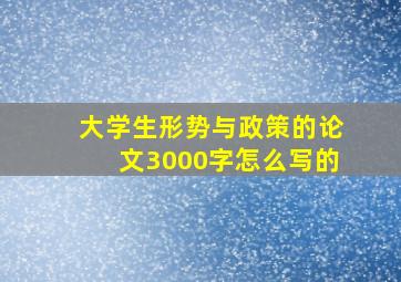 大学生形势与政策的论文3000字怎么写的