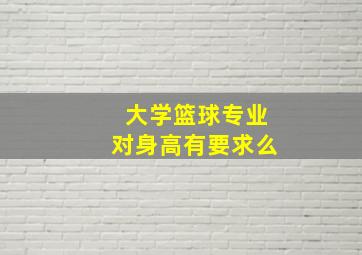 大学篮球专业对身高有要求么