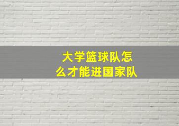 大学篮球队怎么才能进国家队