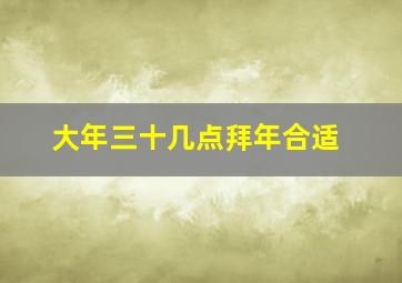 大年三十几点拜年合适