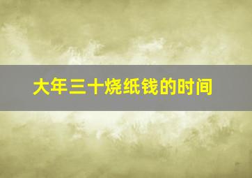 大年三十烧纸钱的时间