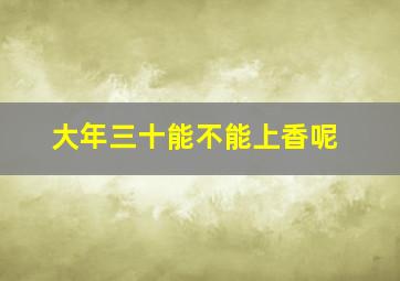 大年三十能不能上香呢