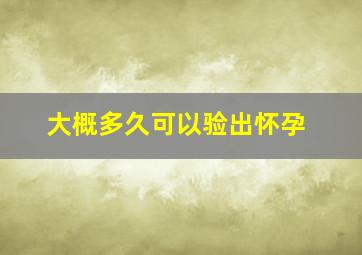 大概多久可以验出怀孕