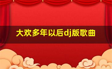 大欢多年以后dj版歌曲