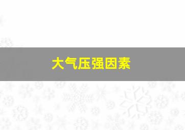 大气压强因素