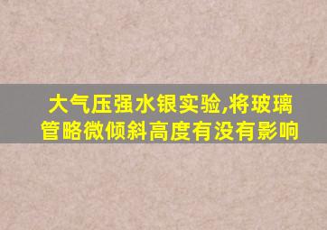 大气压强水银实验,将玻璃管略微倾斜高度有没有影响