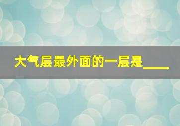 大气层最外面的一层是____