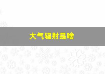 大气辐射是啥