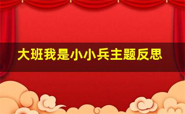 大班我是小小兵主题反思