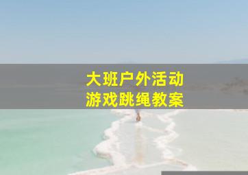 大班户外活动游戏跳绳教案