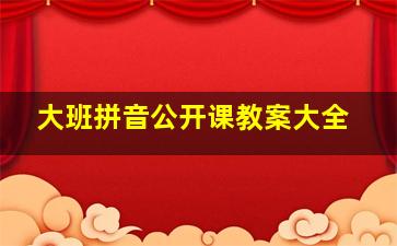 大班拼音公开课教案大全