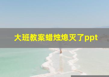 大班教案蜡烛熄灭了ppt