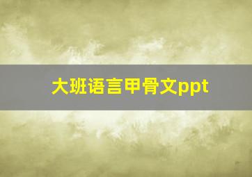 大班语言甲骨文ppt