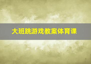 大班跳游戏教案体育课