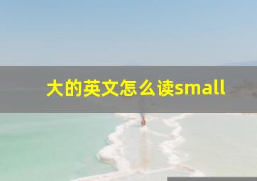 大的英文怎么读small