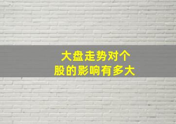 大盘走势对个股的影响有多大