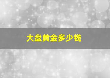 大盘黄金多少钱