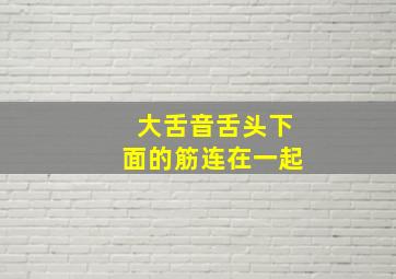 大舌音舌头下面的筋连在一起