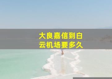 大良嘉信到白云机场要多久