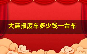 大连报废车多少钱一台车