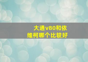 大通v80和依维柯哪个比较好